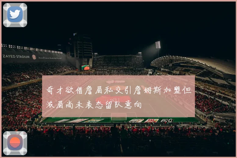奇才欲借詹眉私交引詹姆斯加盟但浓眉尚未表态留队意向