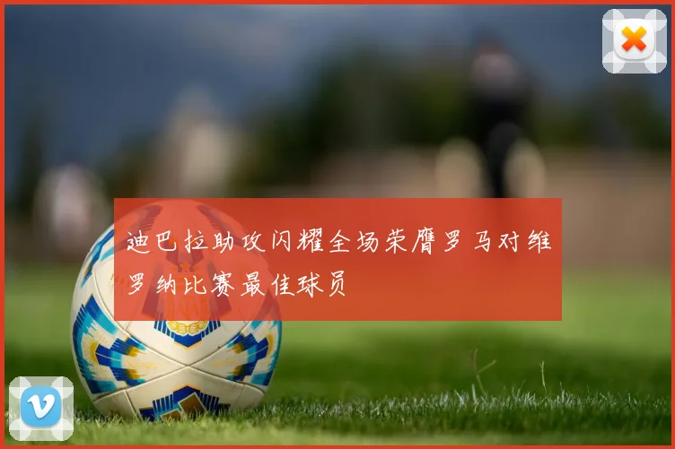 迪巴拉助攻闪耀全场荣膺罗马对维罗纳比赛最佳球员