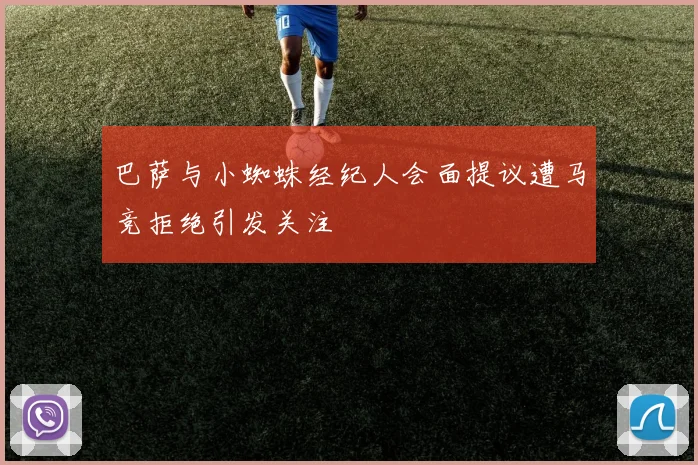 巴萨与小蜘蛛经纪人会面提议遭马竞拒绝引发关注