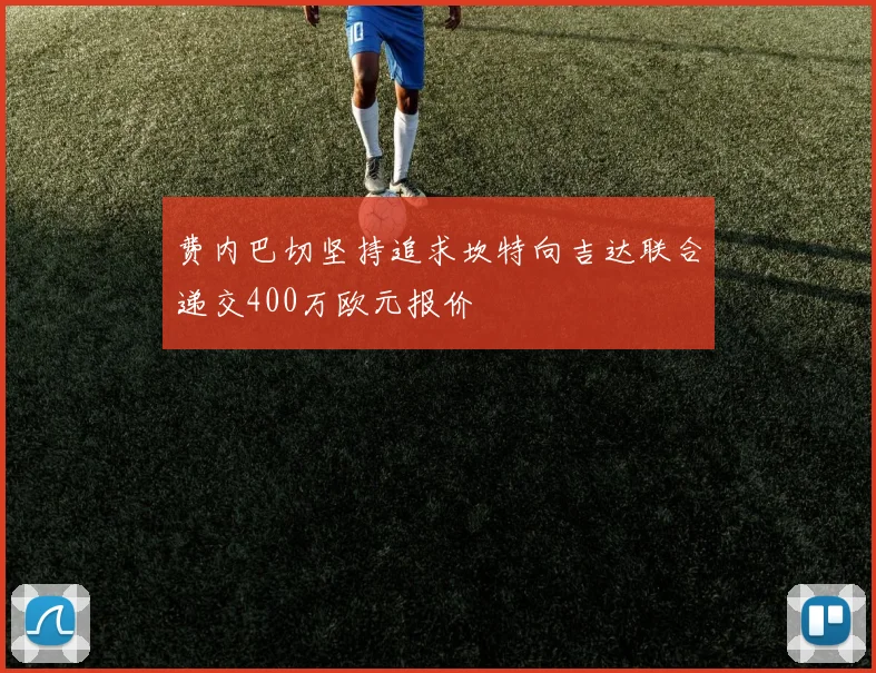 费内巴切坚持追求坎特向吉达联合递交400万欧元报价
