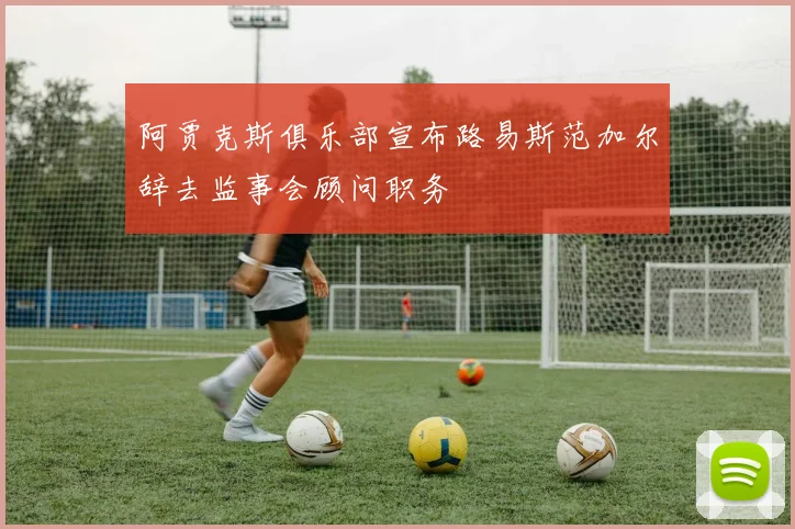 阿贾克斯俱乐部宣布路易斯范加尔辞去监事会顾问职务