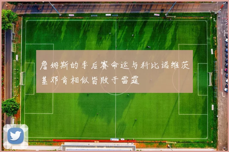 詹姆斯的季后赛命运与科比诺维茨基邓肯相似皆败于雷霆