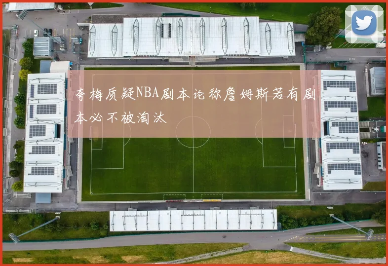 夸梅质疑NBA剧本论称詹姆斯若有剧本必不被淘汰