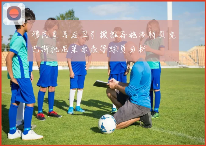 穆氏皇马后卫引援推荐施洛特贝克巴斯托尼莱尔森等球员分析